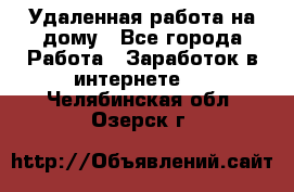 Удаленная работа на дому - Все города Работа » Заработок в интернете   . Челябинская обл.,Озерск г.